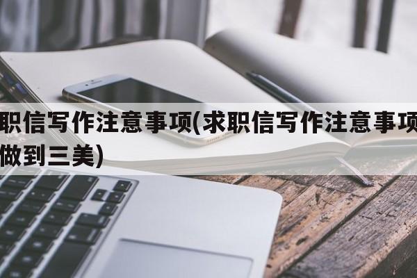 求职信写作注意事项(求职信写作注意事项如何做到三美)