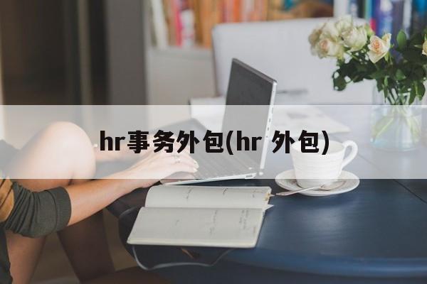 hr事务外包(hr 外包)