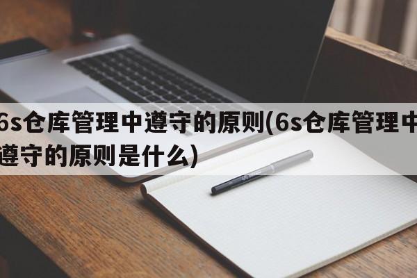 6s仓库管理中遵守的原则(6s仓库管理中遵守的原则是什么)