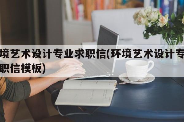 环境艺术设计专业求职信(环境艺术设计专业求职信模板)