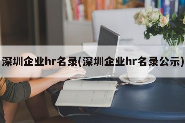 深圳企业hr名录(深圳企业hr名录公示)