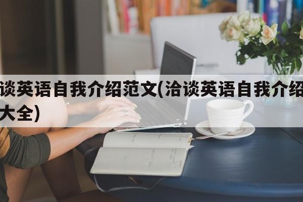 洽谈英语自我介绍范文(洽谈英语自我介绍范文大全)